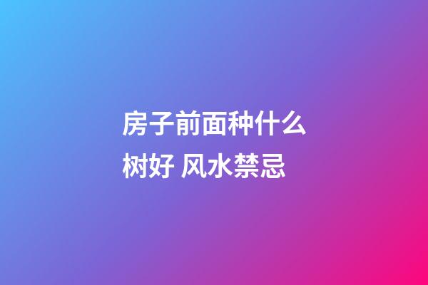 房子前面种什么树好 风水禁忌